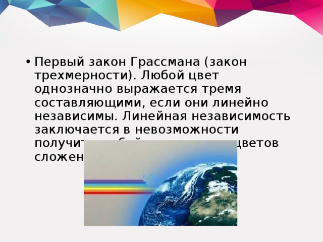 Первый закон Грассмана (закон трехмерности). Любой цвет однозначно выражается тремя составляющими, если они линейно независимы. Линейная независимость заключается в невозможности получить любой из этих трех цветов сложением двух остальных. 