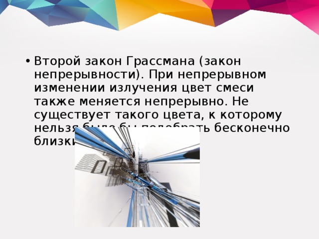 Второй закон Грассмана (закон непрерывности). При непрерывном изменении излучения цвет смеси также меняется непрерывно. Не существует такого цвета, к которому нельзя было бы подобрать бесконечно близкий. 
