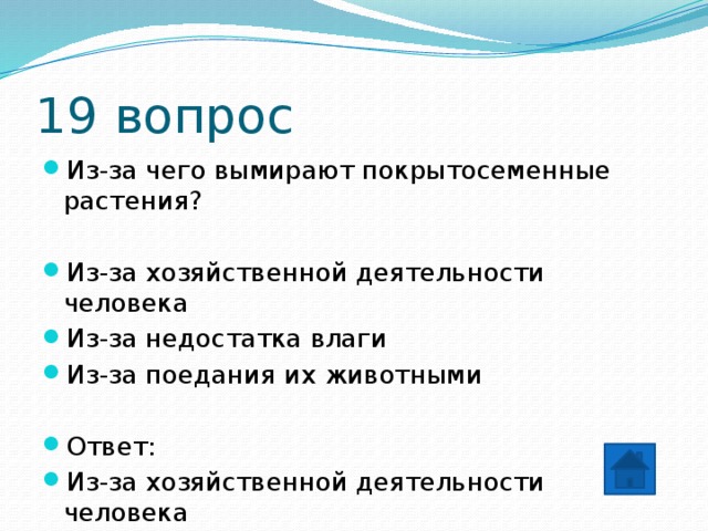 19 вопрос Из-за чего вымирают покрытосеменные растения? Из-за хозяйственной деятельности человека Из-за недостатка влаги Из-за поедания их животными Ответ: Из-за хозяйственной деятельности человека 