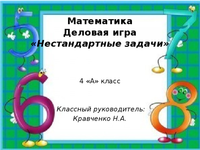 Математика  Деловая игра  «Нестандартные задачи» 4 «А» класс  Классный руководитель: Кравченко Н.А. 