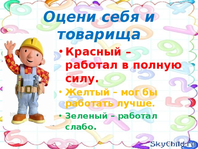 Оцени себя и товарища Красный – работал в полную силу. Желтый – мог бы работать лучше. Зеленый – работал слабо . 