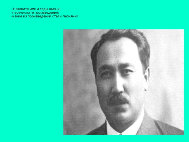 - Назовите имя и годы жизни;  -перечислите произведения;  -какие из произведений стали песнями?