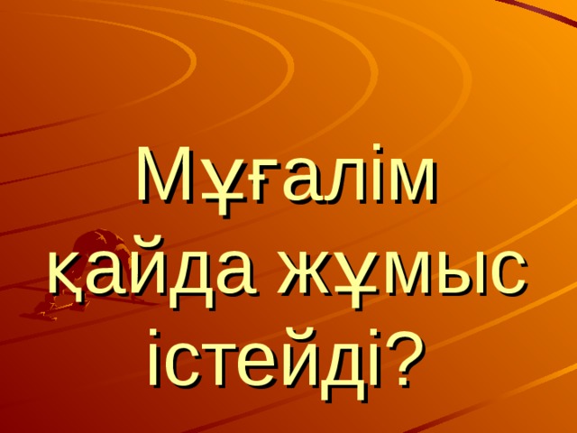 Мұғалім қайда жұмыс істейді? 