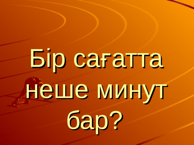 Бір сағатта неше минут бар?  