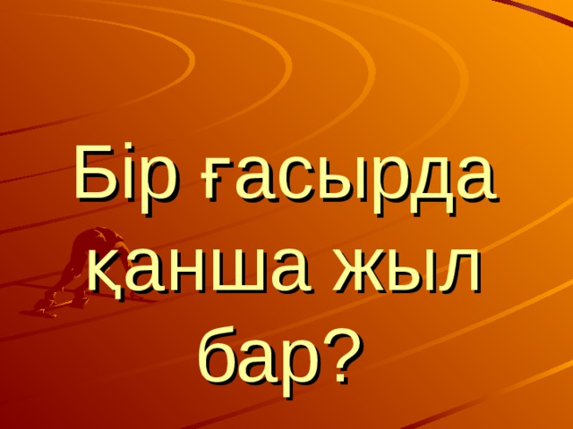 Бір ғасырда қанша жыл  бар?  