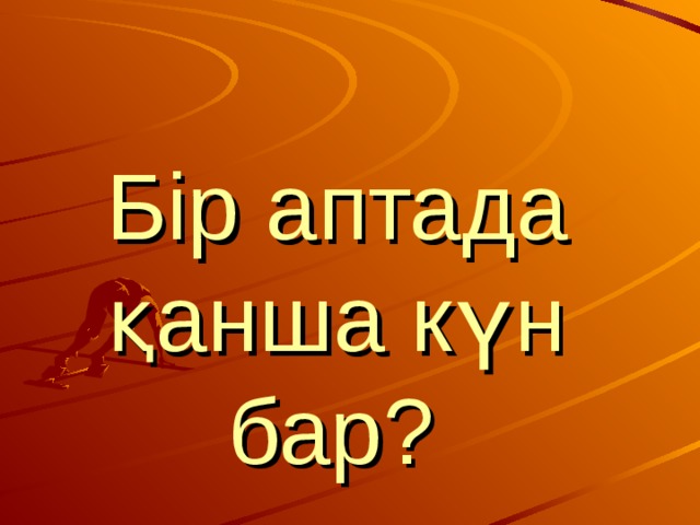 Бір аптада қанша күн бар?  