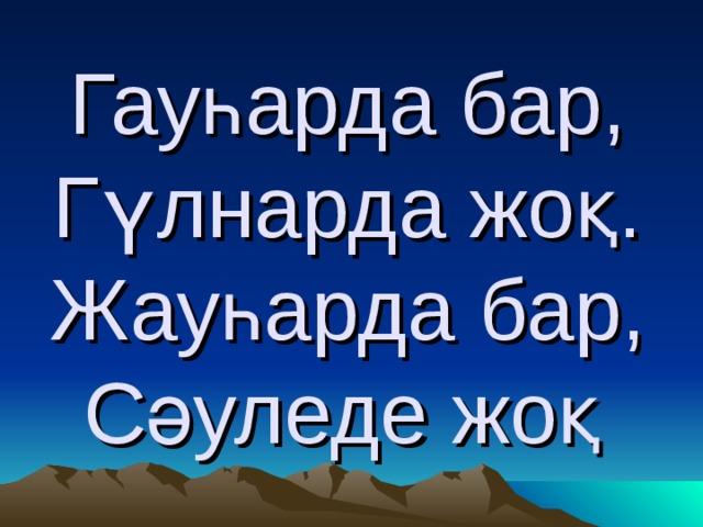 Гауһарда бар,  Гүлнарда жоқ.  Жауһарда бар,  Сәуледе жоқ  
