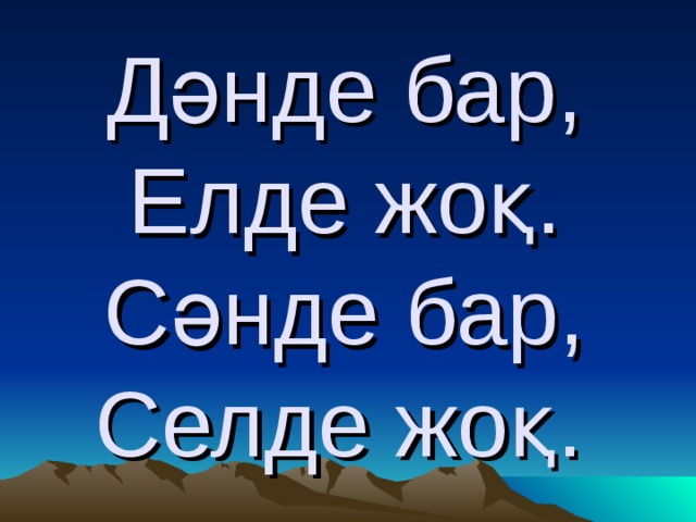 Дәнде бар,  Елде жоқ.  Сәнде бар,  Селде жоқ.  