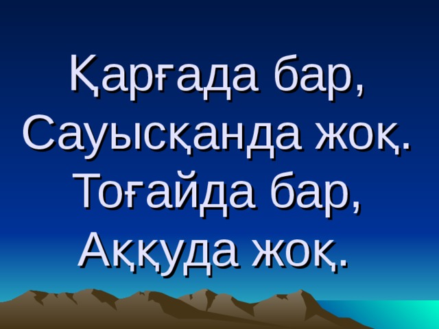 Қарғада бар,  Сауысқанда жоқ.  Тоғайда бар,  Аққуда жоқ.  