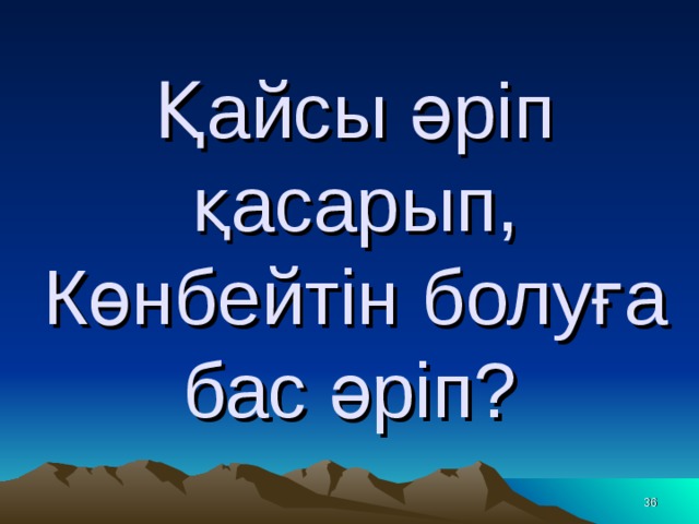 Қайсы әріп қасарып,  Көнбейтін болуға бас әріп?    