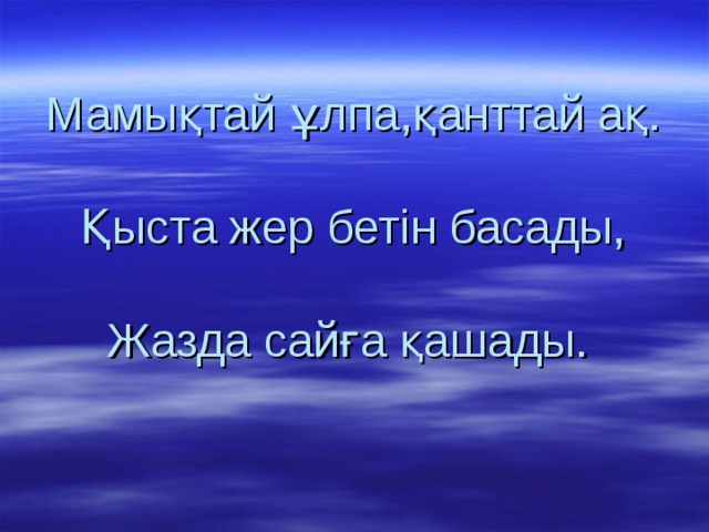 Мамықтай ұлпа,қанттай ақ.   Қыста жер бетін басады,   Жазда сайға қашады.  