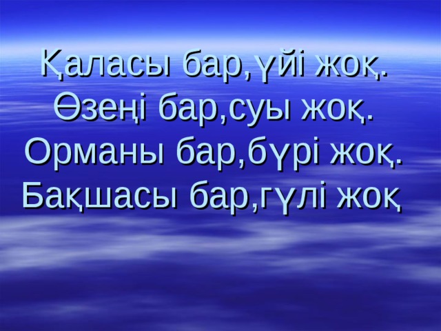 Қаласы бар,үйі жоқ.  Өзеңі бар,суы жоқ.  Орманы бар,бүрі жоқ.  Бақшасы бар,гүлі жоқ  