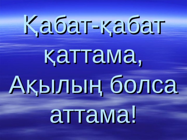 Қабат-қабат қаттама,  Ақылың болса аттама! 