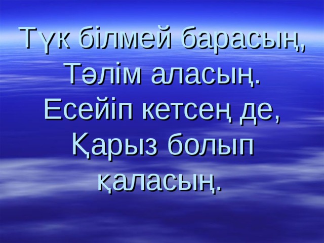 Түк білмей барасың,  Тәлім аласың.  Есейіп кетсең де,  Қарыз болып қаласың.  