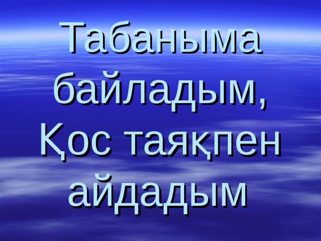 Табаныма байладым,  Қос таяқпен айдадым  