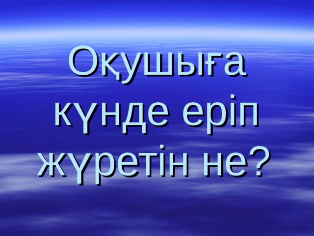 Оқушыға күнде еріп жүретін не?  