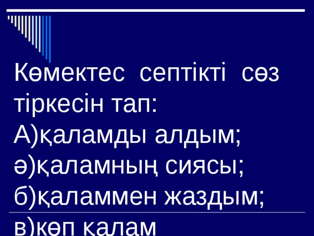 Көмектес септікті сөз тіркесін тап:  А)қаламды алдым;  ә)қаламның сиясы;  б)қаламмен жаздым;  в)көп қалам 