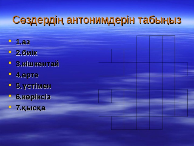 Сөздердің антонимдерін табыңыз 1.аз 2.биік 3.кішкентай 4.ерте 5.үстімен 6.көріксіз 7.қысқа 