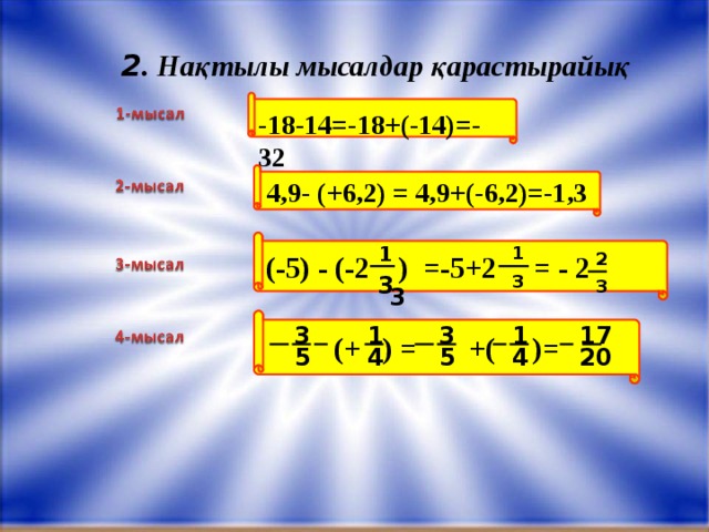 -18-14=-18+(-14) =-32 4,9- (+6,2) = 4,9+(-6,2)=-1,3 (-5) - (-2 ) =-5+2 = - 2  (+ ) = +( )= 2 . Нақтылы мысалдар қарастырайық 1 1 2 3 3 3 3 3 3 1 1 17 4 5 5 4 20 