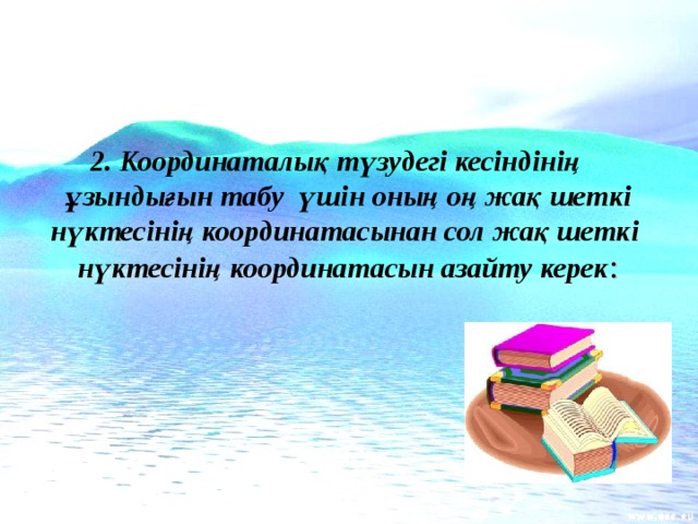  2 . Координаталық түзудегі кесіндінің ұзындығын табу үшін оның оң жақ шеткі нүктесінің координатасынан сол жақ шеткі нүктесінің координатасын азайту керек : 