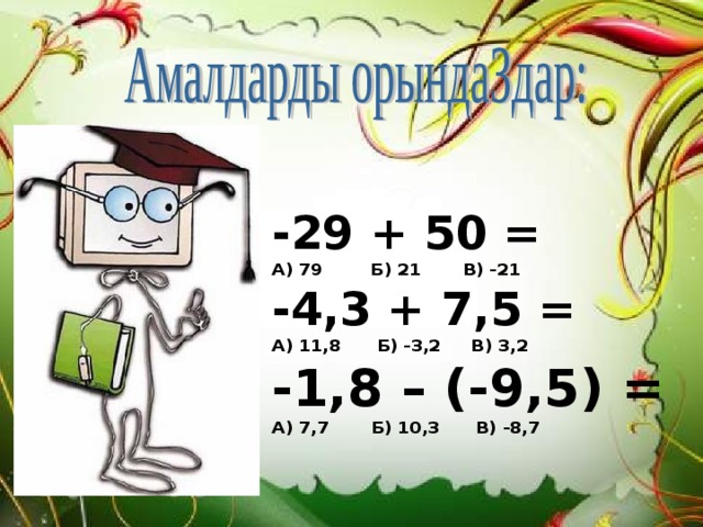       -29 + 50 = А) 79 Б) 21 В) -21 -4,3 + 7,5 = А) 11,8 Б) -3,2 В) 3,2 -1,8 – (-9,5) = А) 7,7 Б) 10,3 В) -8,7 -29 + 50 = А) 79 Б) 21 В) -21 -4,3 + 7,5 = А) 11,8 Б) -3,2 В) 3,2 -1,8 – (-9,5) = А) 7,7 Б) 10,3 В) -8,7 -29 + 50 = А) 79 Б) 21 В) -21 -4,3 + 7,5 = А) 11,8 Б) -3,2 В) 3,2 -1,8 – (-9,5) = А) 7,7 Б) 10,3 В) -8,7    