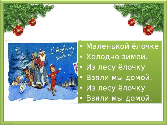 Маленькой ёлочке Холодно зимой. Из лесу ёлочку Взяли мы домой. Из лесу ёлочку Взяли мы домой.