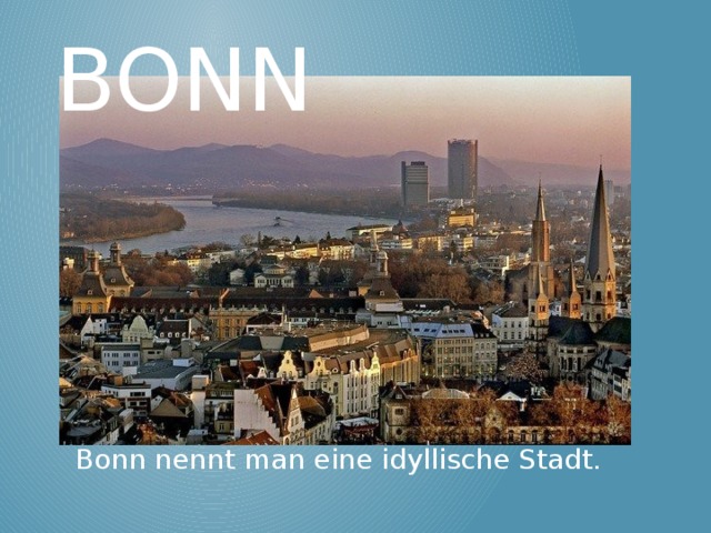 Bonn Bonn nennt man eine idyllische Stadt.  
