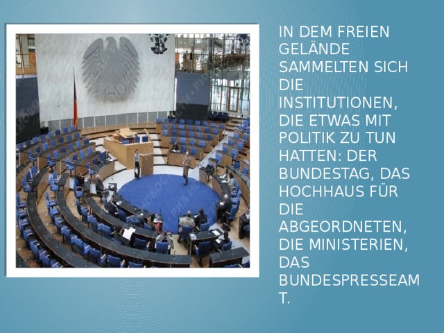 In dem freien Gelände sammelten sich die Institutionen, die etwas mit Politik zu tun hatten: der Bundestag, das Hochhaus für die Abgeordneten, die Ministerien, das Bundespresseamt. 