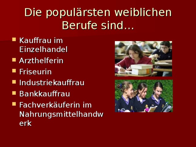 Die popul ärsten weiblichen Berufe sind… Kauffrau im Einzelhandel Arzthelferin Friseurin Industriekauffrau Bankkauffrau Fachverk äuferin im Nahrungsmittelhandwerk 