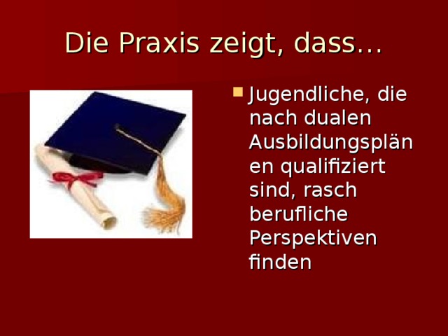 Die Praxis zeigt, dass… Jugendliche, die nach dualen Ausbildungspl änen qualifiziert sind, rasch berufliche Perspektiven finden 