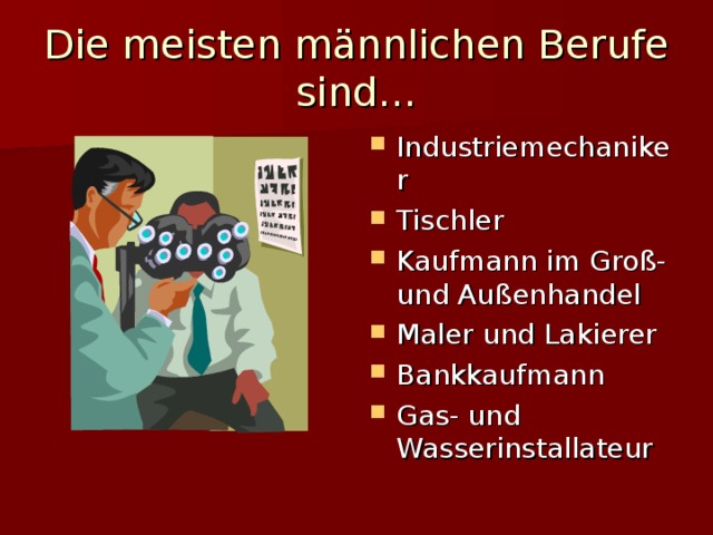 Die meisten m ännlichen Berufe sind… Industriemechaniker Tischler Kaufmann im Gro ß- und Außenhandel Maler und Lakierer Bankkaufmann Gas- und Wasserinstallateur 