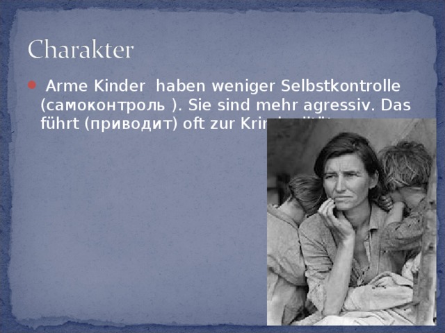  Arme Kinder haben weniger Selbstkontrolle (самоконтроль ). Sie sind mehr agressiv. Das führt (приводит) oft zur Kriminalität 