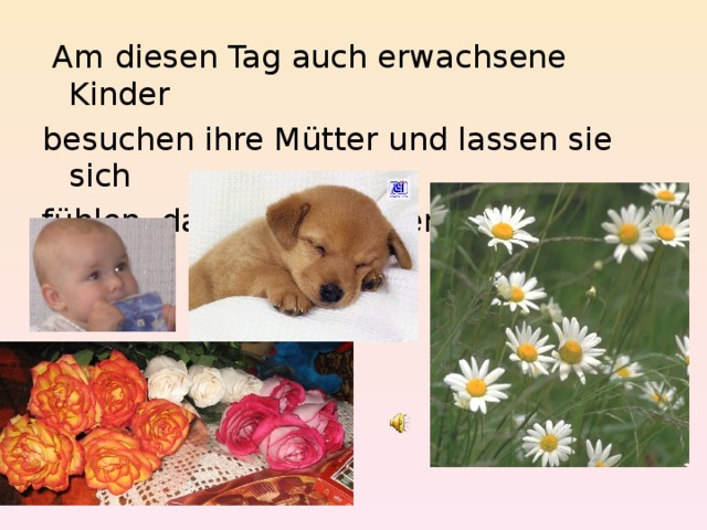  Am diesen Tag auch erwachsene Kinder besuchen ihre Mütter und lassen sie sich fühlen, dass sie nicht vergessen sind. 