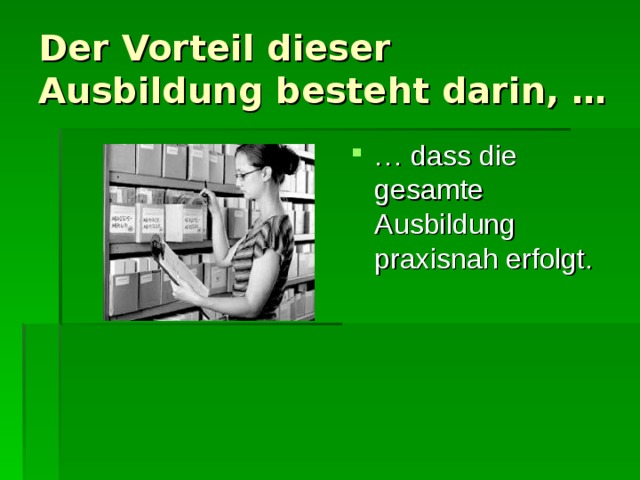 Der Vorteil dieser Ausbildung besteht darin, … … dass die gesamte Ausbildung praxisnah erfolgt. 