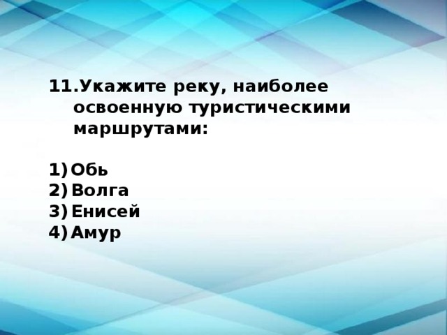 Укажите реку, наиболее освоенную туристическими маршрутами:  1)  Обь 2)  Волга 3)  Енисей 4)  Амур 
