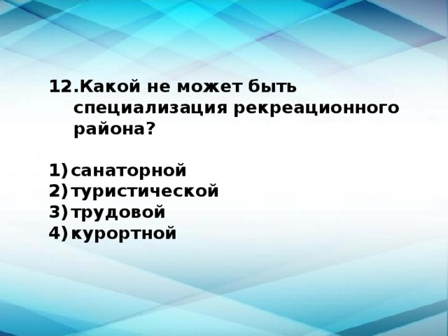 Какой не может быть специализация рекреационного района?  1)  санаторной 2)  туристической 3)  трудовой 4)  курортной 
