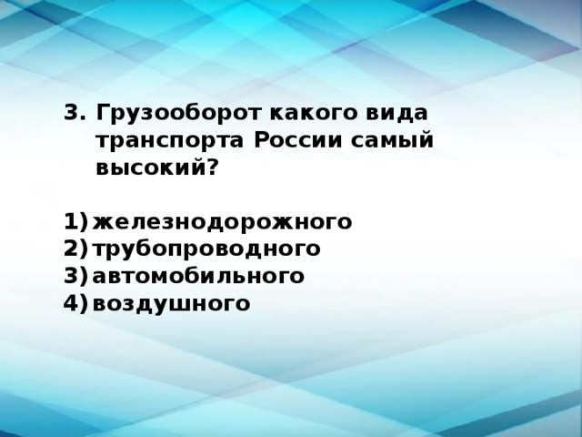 Грузооборот какого вида транспорта России самый высокий?  1)  железнодорожного 2)  трубопроводного 3)  автомобильного 4)  воздушного 