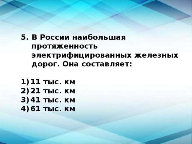 В России наибольшая протяженность электрифицированных железных дорог. Она составляет:  1)  11 тыс. км 2)  21 тыс. км 3)  41 тыс. км 4)  61 тыс. км 