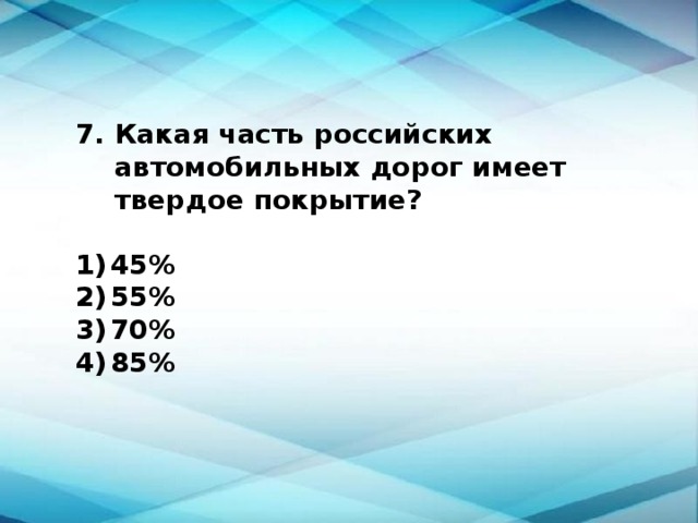 Какая часть российских автомобильных дорог имеет твердое покрытие?  1)  45% 2)  55% 3)  70% 4)  85% 
