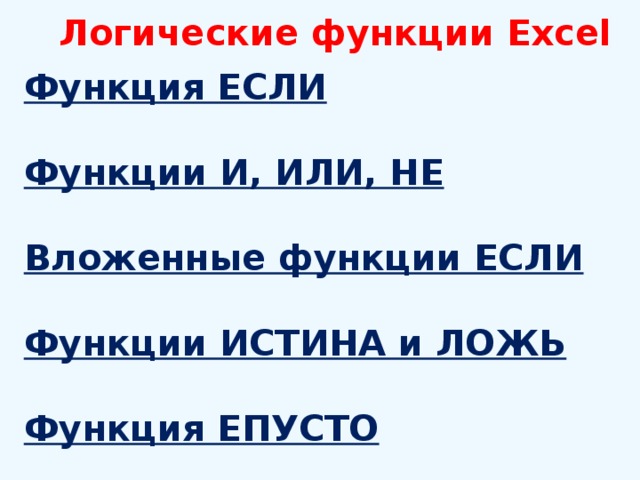 Логические функции Excel Функция ЕСЛИ  Функции И, ИЛИ, НЕ  Вложенные функции ЕСЛИ  Функции ИСТИНА и ЛОЖЬ  Функция ЕПУСТО 