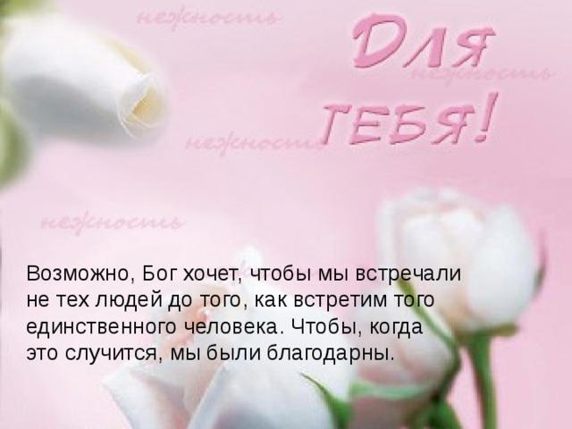 Возможно, Бог хочет, чтобы мы встречали не тех людей до того, как встретим того единственного человека. Чтобы, когда это случится, мы были благодарны.
