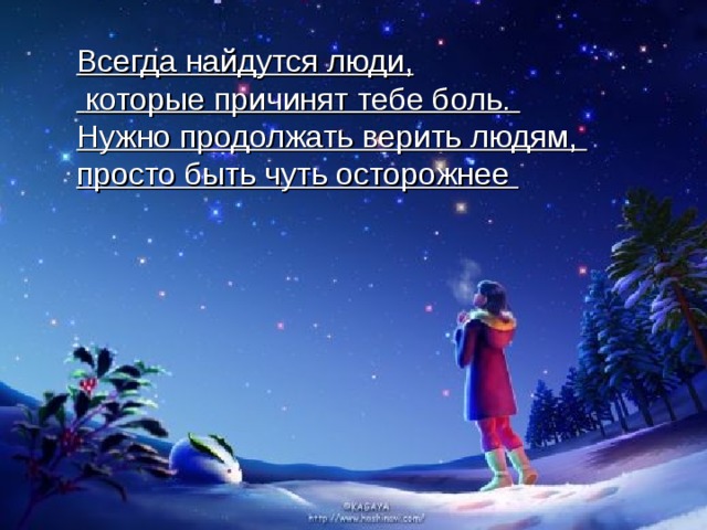 Всегда найдутся люди,  которые причинят тебе боль. Нужно продолжать верить людям, просто быть чуть осторожнее