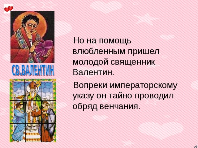 Но на помощь влюбленным пришел молодой священник Валентин. Вопреки императорскому указу он тайно проводил обряд венчания.