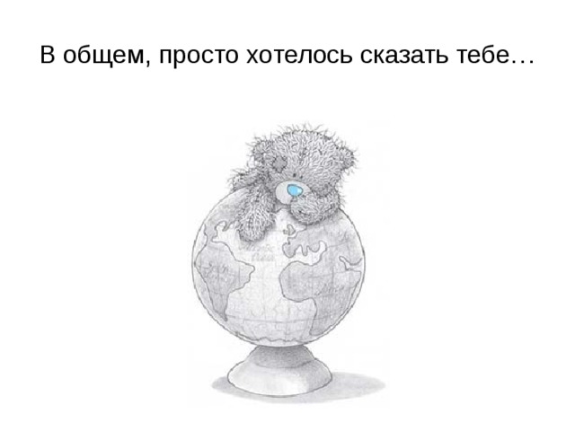 В общем, просто хотелось сказать тебе…