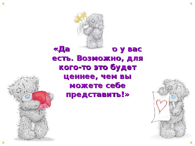 «Дайте то, что у вас есть. Возможно, для кого-то это будет ценнее, чем вы можете себе представить!»