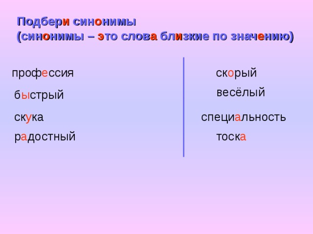 Подбер и син о нимы  (син о нимы – э то слов а бл и зкие по знач е нию) проф е ссия ск о рый весёлый б ы стрый ск у ка специ а льность тоск а  р а достный