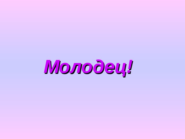 Молодец!