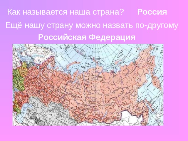 Россия Как называется наша страна? Ещё нашу страну можно назвать по-другому Российская Федерация