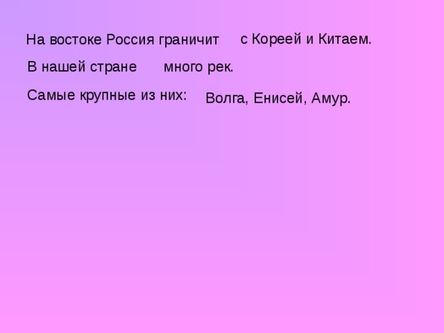 с Кореей и Китаем. На востоке Россия граничит В нашей стране много рек. Самые крупные из них: Волга, Енисей, Амур.