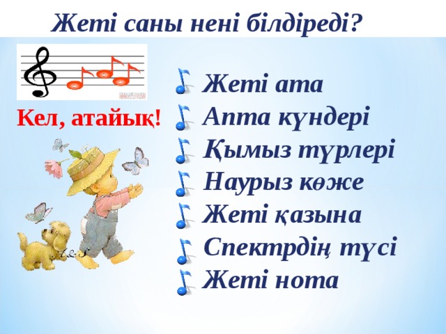 Жеті саны нені білдіреді? Жеті ата Апта күндері Қымыз түрлері Наурыз көже Жеті қазына Спектрдің түсі Жеті нота Кел, атайық!  